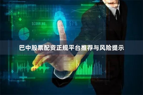 巴中股票配资正规平台推荐与风险提示