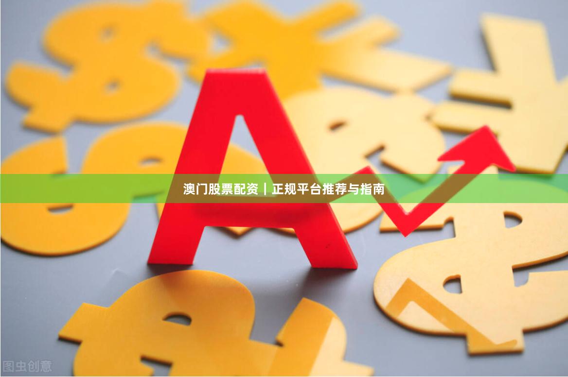 澳门股票配资｜正规平台推荐与指南