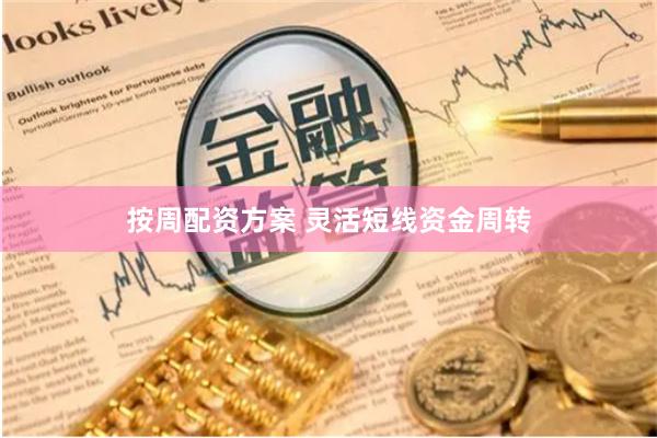 按周配资方案 灵活短线资金周转