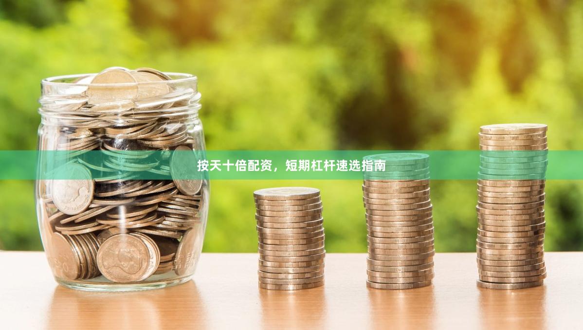 按天十倍配资，短期杠杆速选指南