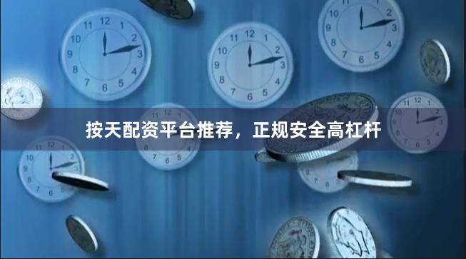 按天配资平台推荐，正规安全高杠杆