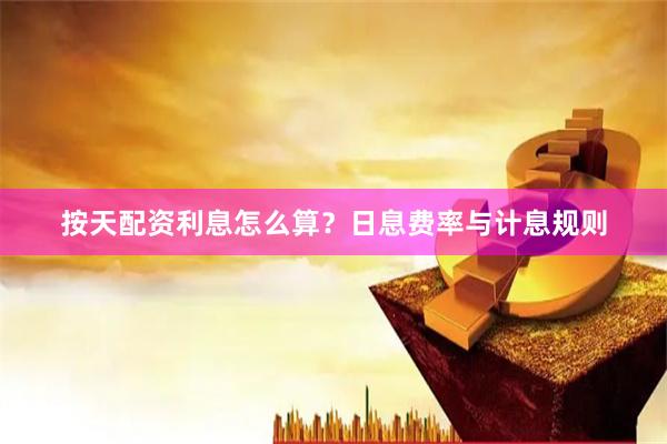 按天配资利息怎么算？日息费率与计息规则