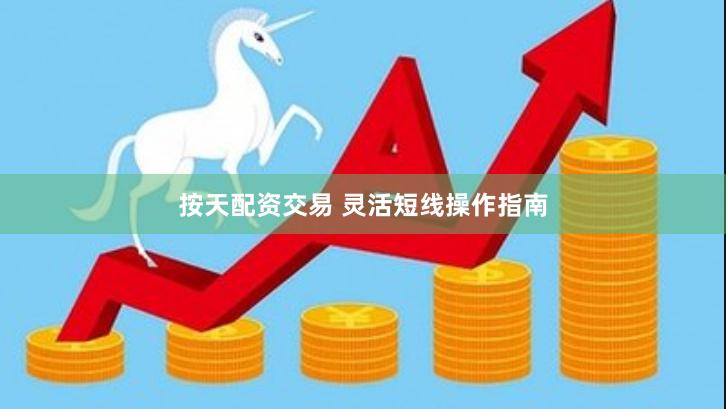 按天配资交易 灵活短线操作指南