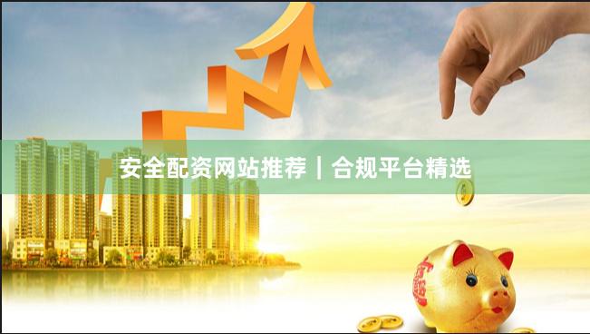 安全配资网站推荐｜合规平台精选