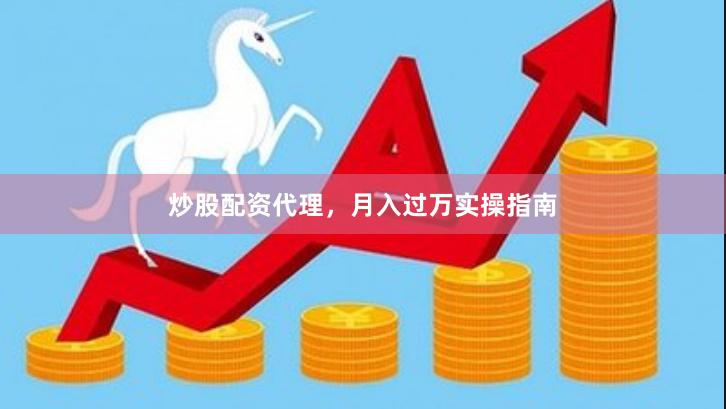 炒股配资代理，月入过万实操指南