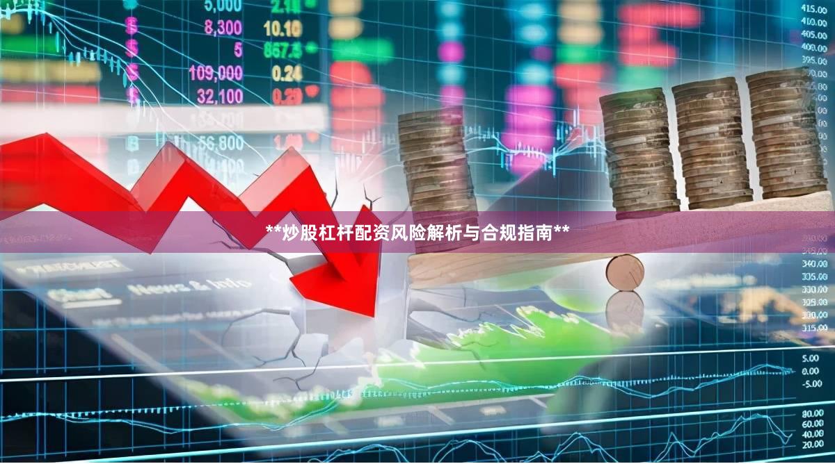 **炒股杠杆配资风险解析与合规指南**