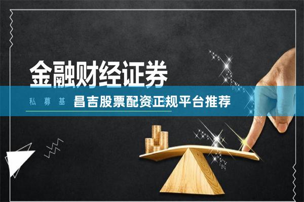 昌吉股票配资正规平台推荐