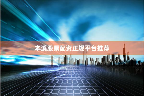 本溪股票配资正规平台推荐