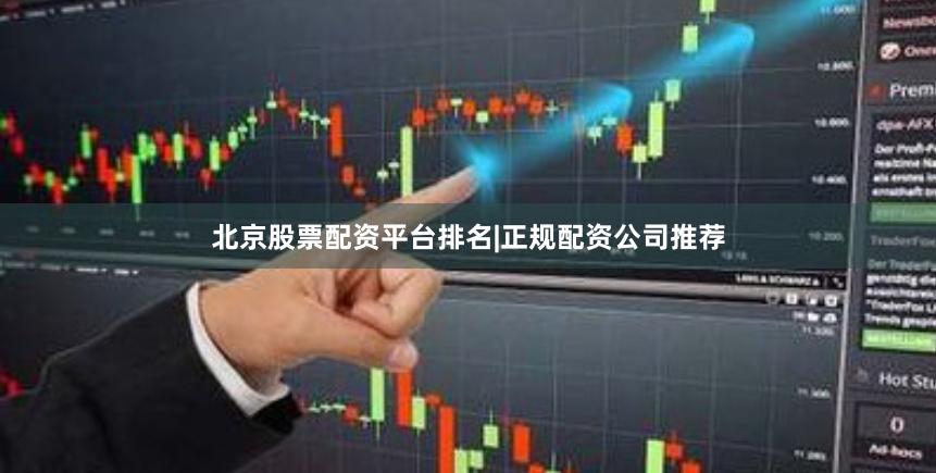 北京股票配资平台排名|正规配资公司推荐