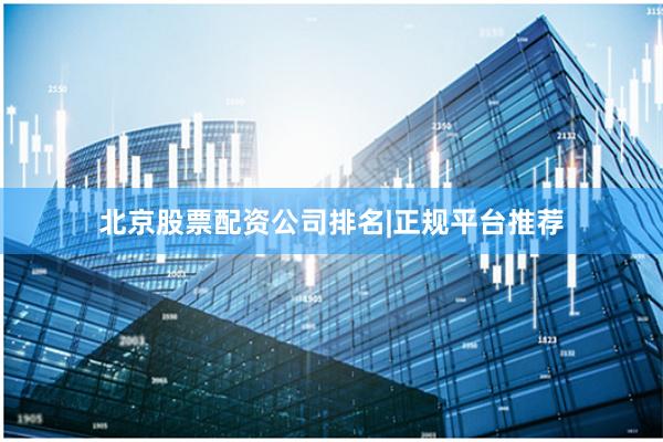 北京股票配资公司排名|正规平台推荐