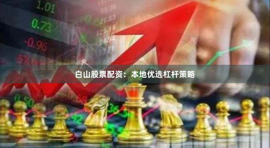 白山股票配资：本地优选杠杆策略
