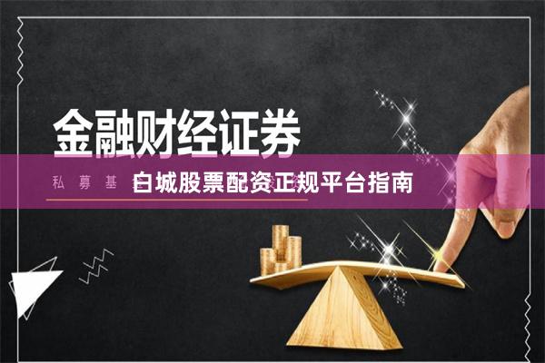 白城股票配资正规平台指南