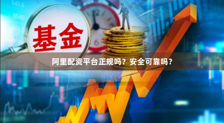 阿里配资平台正规吗？安全可靠吗？