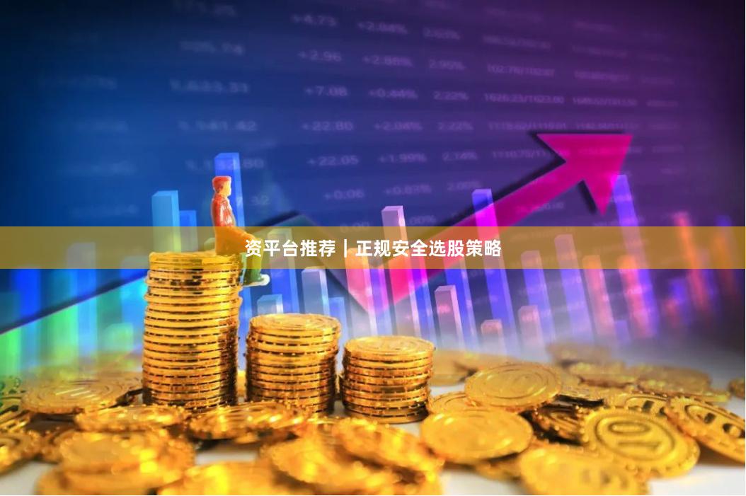 资平台推荐｜正规安全选股策略