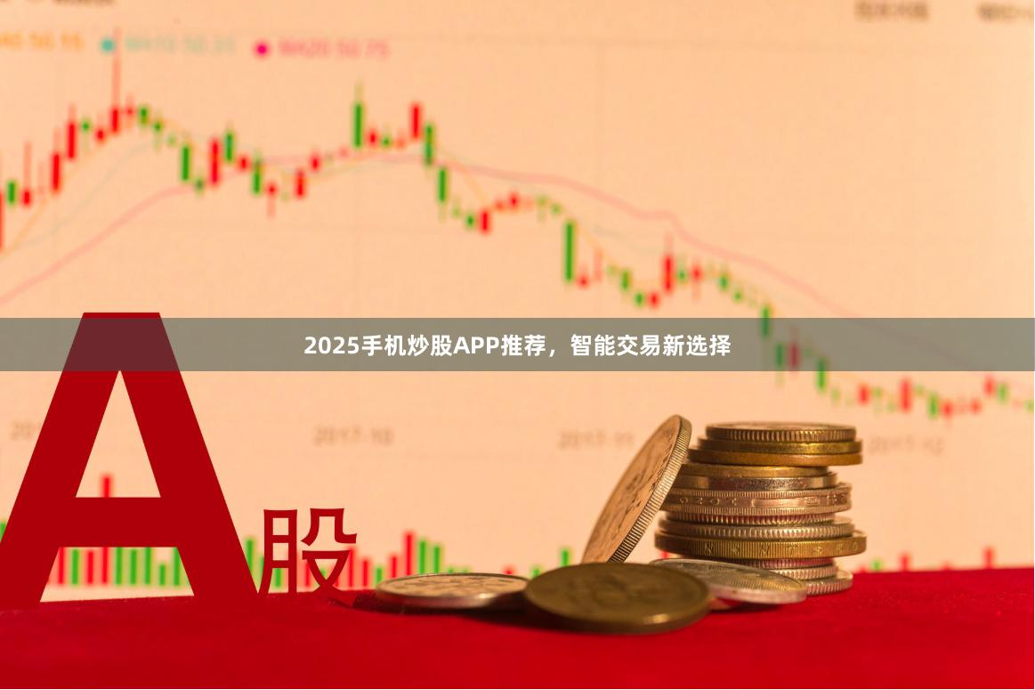 2025手机炒股APP推荐，智能交易新选择
