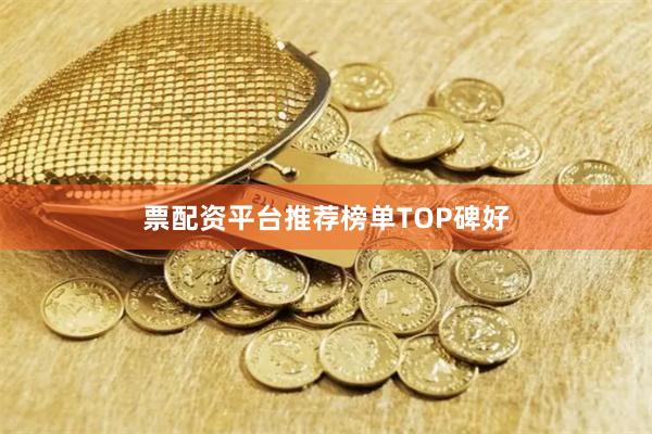 票配资平台推荐榜单TOP碑好