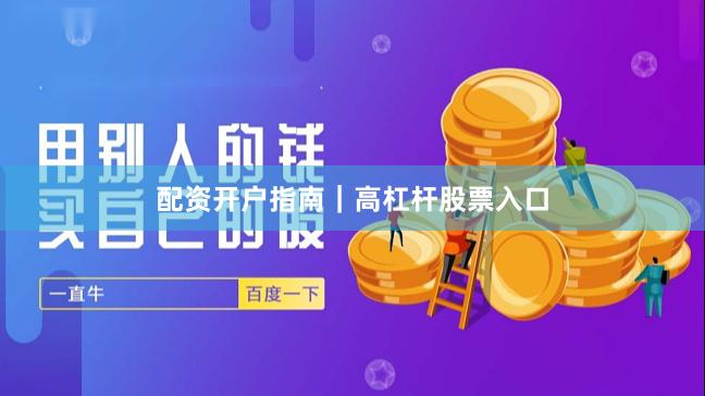 配资开户指南｜高杠杆股票入口