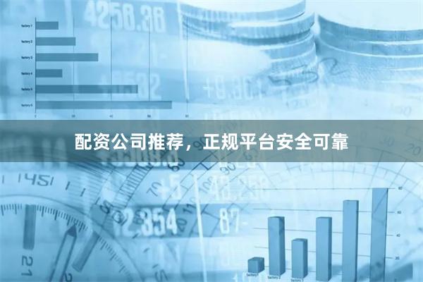 配资公司推荐，正规平台安全可靠