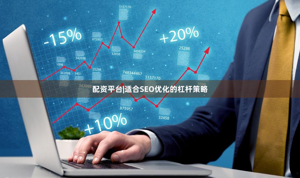 配资平台|适合SEO优化的杠杆策略