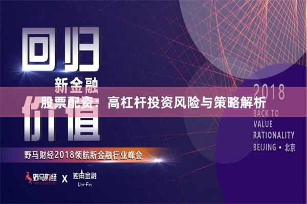 股票配资：高杠杆投资风险与策略解析